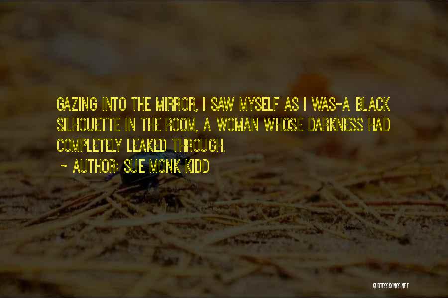 Sue Monk Kidd Quotes: Gazing Into The Mirror, I Saw Myself As I Was-a Black Silhouette In The Room, A Woman Whose Darkness Had