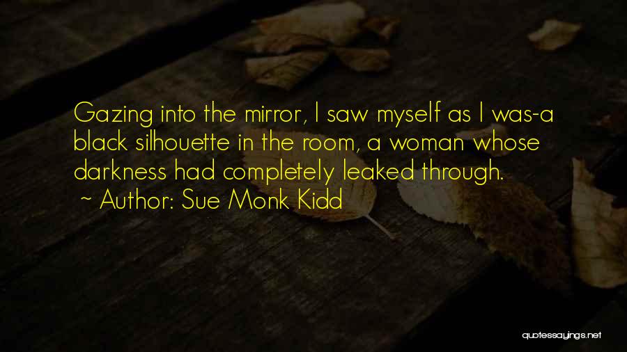 Sue Monk Kidd Quotes: Gazing Into The Mirror, I Saw Myself As I Was-a Black Silhouette In The Room, A Woman Whose Darkness Had