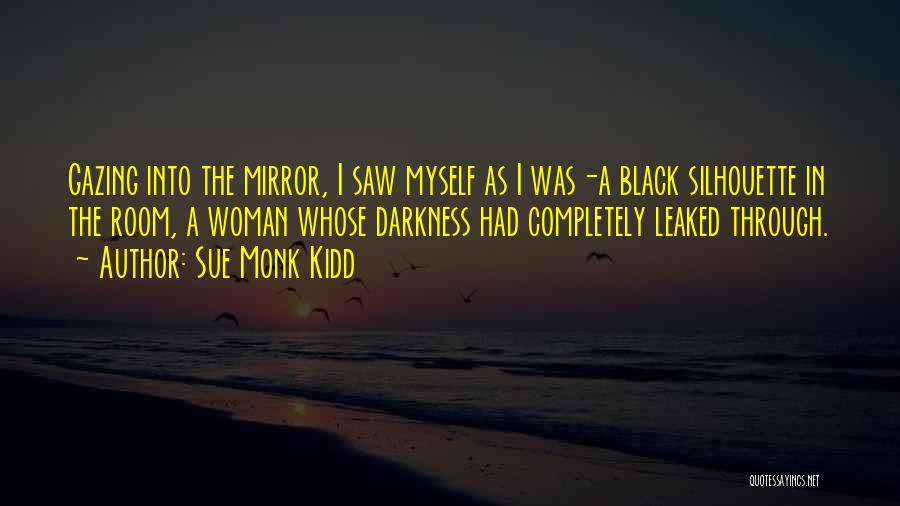 Sue Monk Kidd Quotes: Gazing Into The Mirror, I Saw Myself As I Was-a Black Silhouette In The Room, A Woman Whose Darkness Had