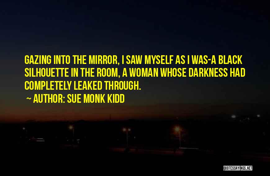 Sue Monk Kidd Quotes: Gazing Into The Mirror, I Saw Myself As I Was-a Black Silhouette In The Room, A Woman Whose Darkness Had