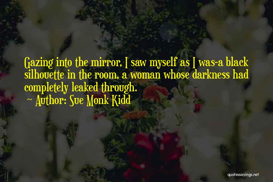 Sue Monk Kidd Quotes: Gazing Into The Mirror, I Saw Myself As I Was-a Black Silhouette In The Room, A Woman Whose Darkness Had