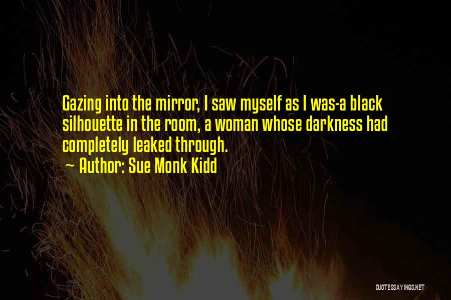 Sue Monk Kidd Quotes: Gazing Into The Mirror, I Saw Myself As I Was-a Black Silhouette In The Room, A Woman Whose Darkness Had
