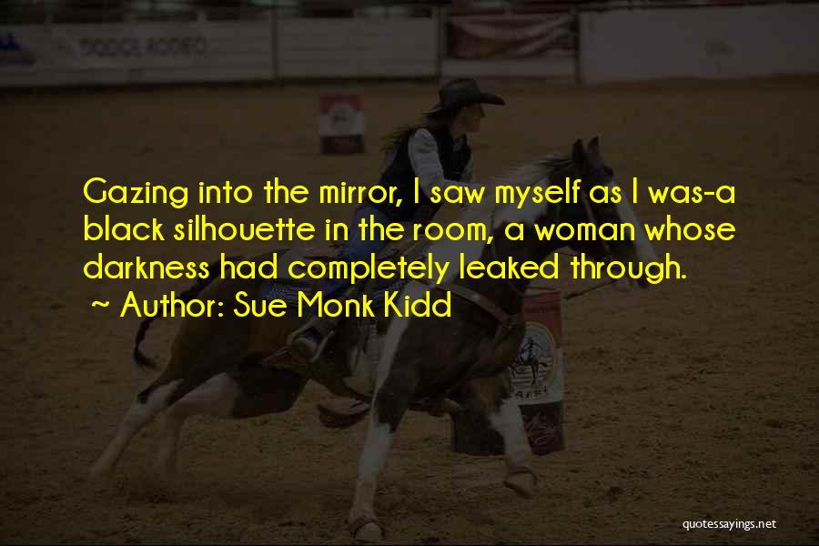 Sue Monk Kidd Quotes: Gazing Into The Mirror, I Saw Myself As I Was-a Black Silhouette In The Room, A Woman Whose Darkness Had