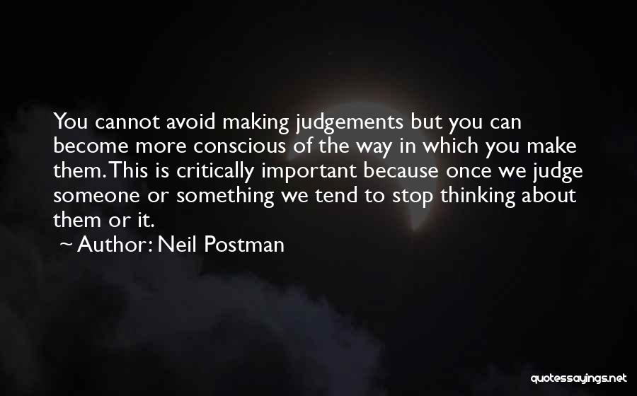 Neil Postman Quotes: You Cannot Avoid Making Judgements But You Can Become More Conscious Of The Way In Which You Make Them. This