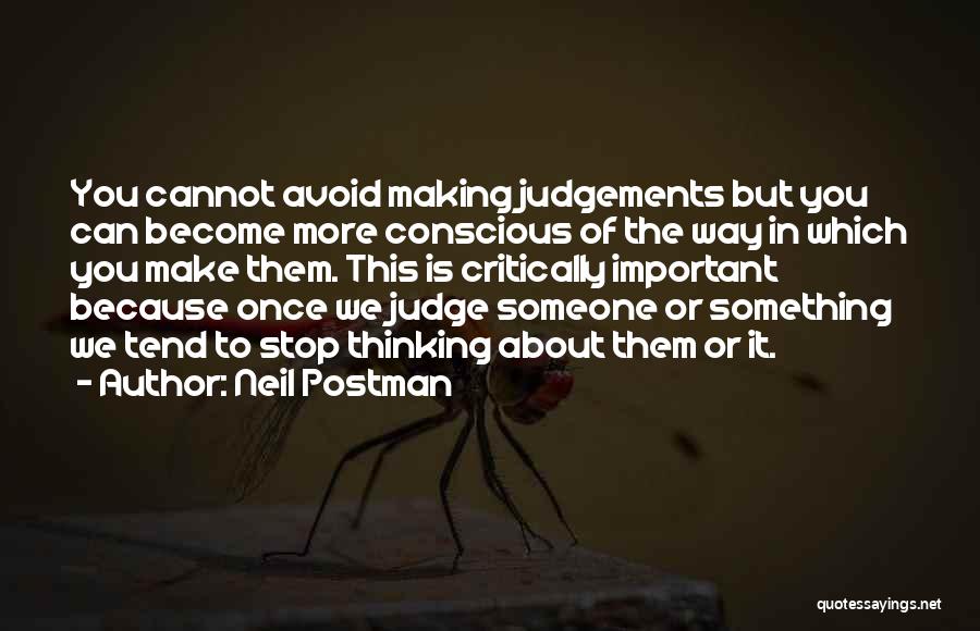 Neil Postman Quotes: You Cannot Avoid Making Judgements But You Can Become More Conscious Of The Way In Which You Make Them. This