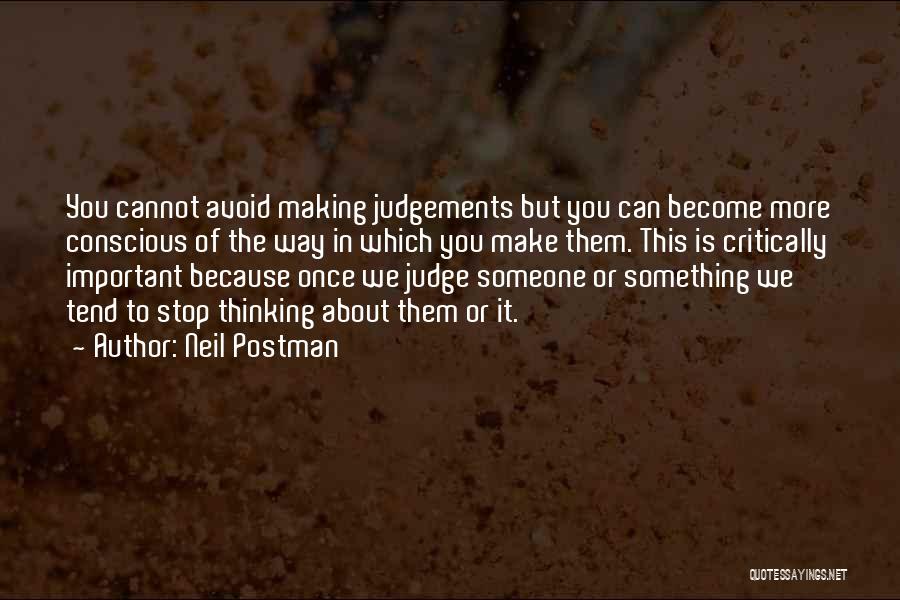 Neil Postman Quotes: You Cannot Avoid Making Judgements But You Can Become More Conscious Of The Way In Which You Make Them. This