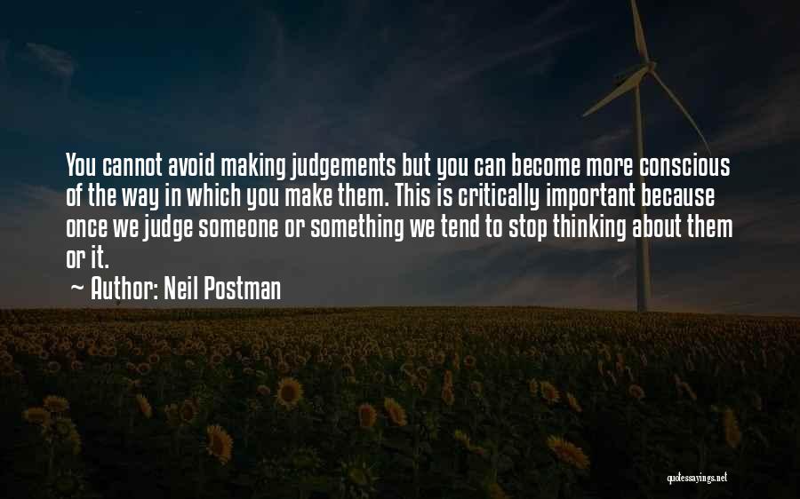 Neil Postman Quotes: You Cannot Avoid Making Judgements But You Can Become More Conscious Of The Way In Which You Make Them. This