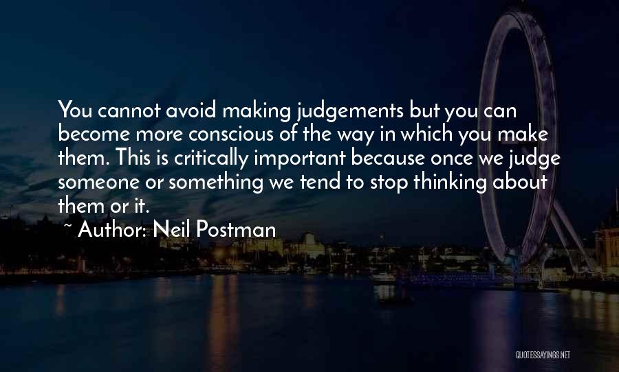 Neil Postman Quotes: You Cannot Avoid Making Judgements But You Can Become More Conscious Of The Way In Which You Make Them. This