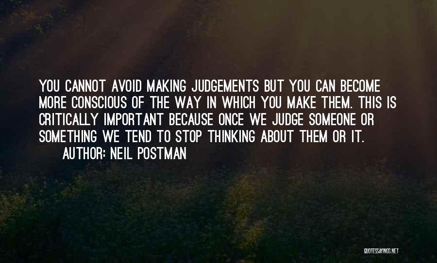 Neil Postman Quotes: You Cannot Avoid Making Judgements But You Can Become More Conscious Of The Way In Which You Make Them. This