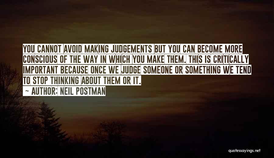 Neil Postman Quotes: You Cannot Avoid Making Judgements But You Can Become More Conscious Of The Way In Which You Make Them. This