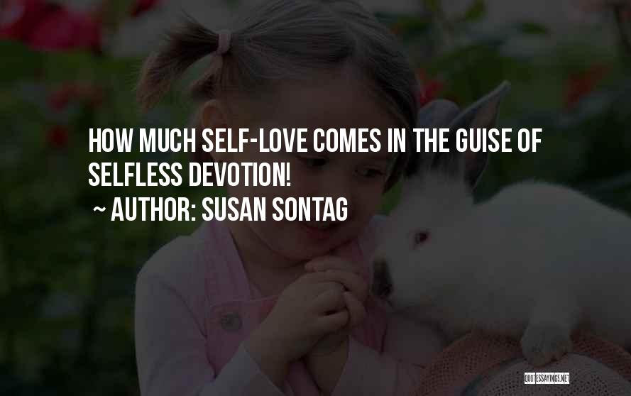 Susan Sontag Quotes: How Much Self-love Comes In The Guise Of Selfless Devotion!