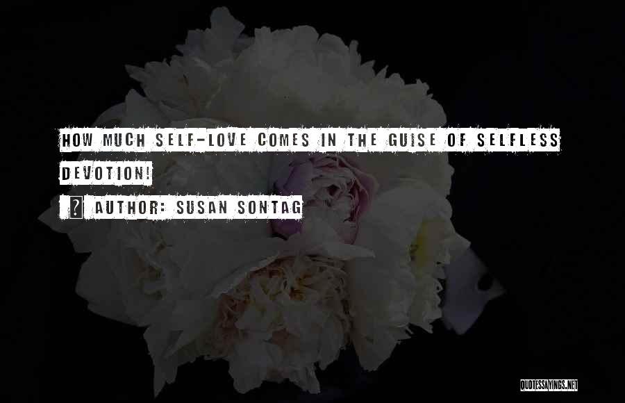 Susan Sontag Quotes: How Much Self-love Comes In The Guise Of Selfless Devotion!