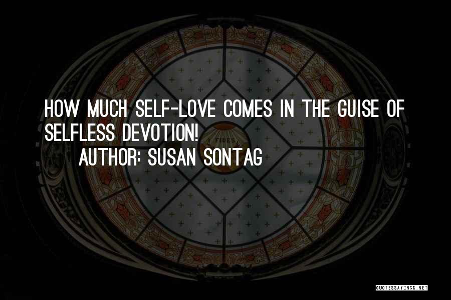 Susan Sontag Quotes: How Much Self-love Comes In The Guise Of Selfless Devotion!