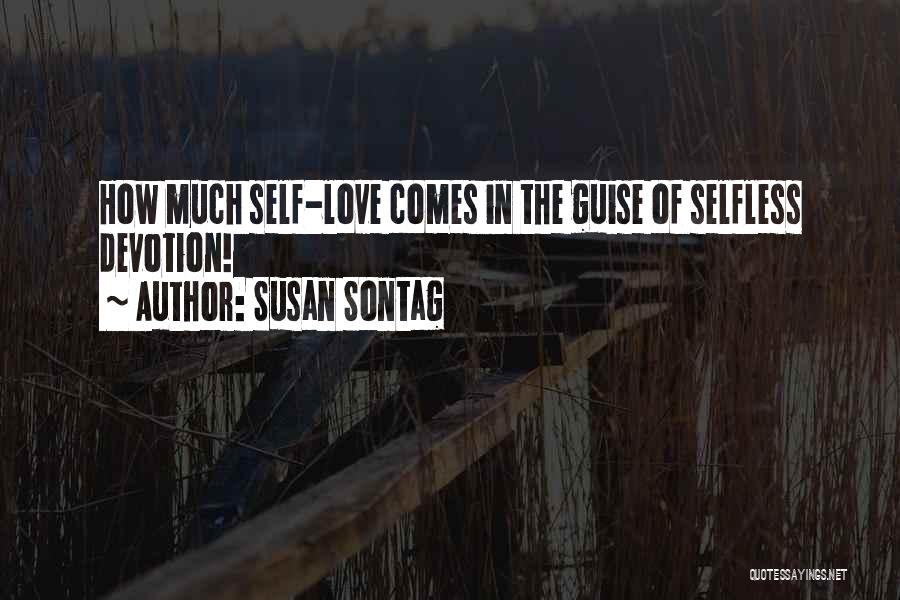 Susan Sontag Quotes: How Much Self-love Comes In The Guise Of Selfless Devotion!