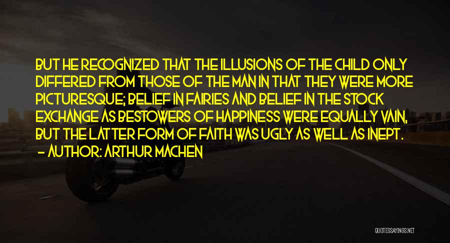 Arthur Machen Quotes: But He Recognized That The Illusions Of The Child Only Differed From Those Of The Man In That They Were