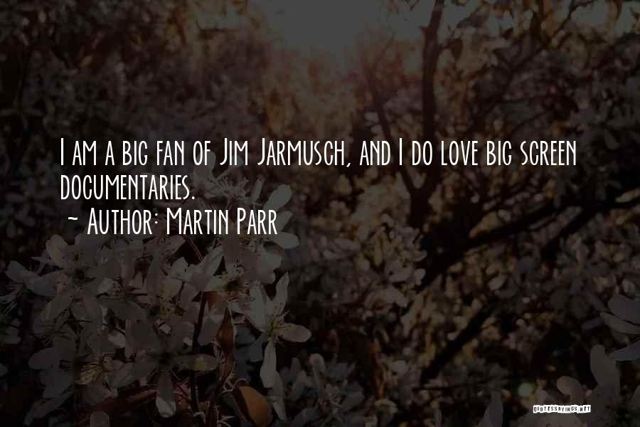 Martin Parr Quotes: I Am A Big Fan Of Jim Jarmusch, And I Do Love Big Screen Documentaries.