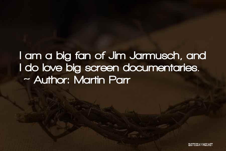 Martin Parr Quotes: I Am A Big Fan Of Jim Jarmusch, And I Do Love Big Screen Documentaries.