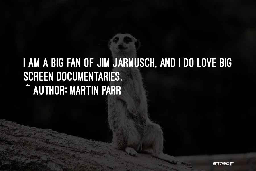 Martin Parr Quotes: I Am A Big Fan Of Jim Jarmusch, And I Do Love Big Screen Documentaries.