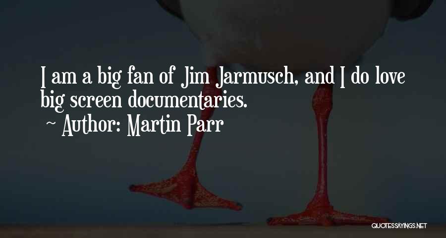 Martin Parr Quotes: I Am A Big Fan Of Jim Jarmusch, And I Do Love Big Screen Documentaries.