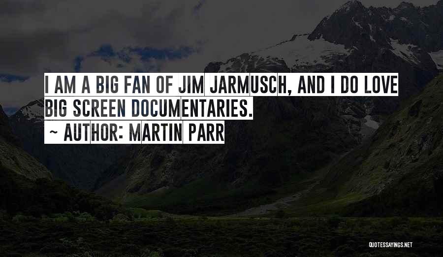 Martin Parr Quotes: I Am A Big Fan Of Jim Jarmusch, And I Do Love Big Screen Documentaries.