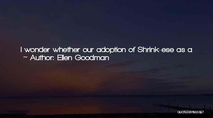 Ellen Goodman Quotes: I Wonder Whether Our Adoption Of Shrink-ese As A Second Language, The Move From Religious Phrases Of Judgment To Secular