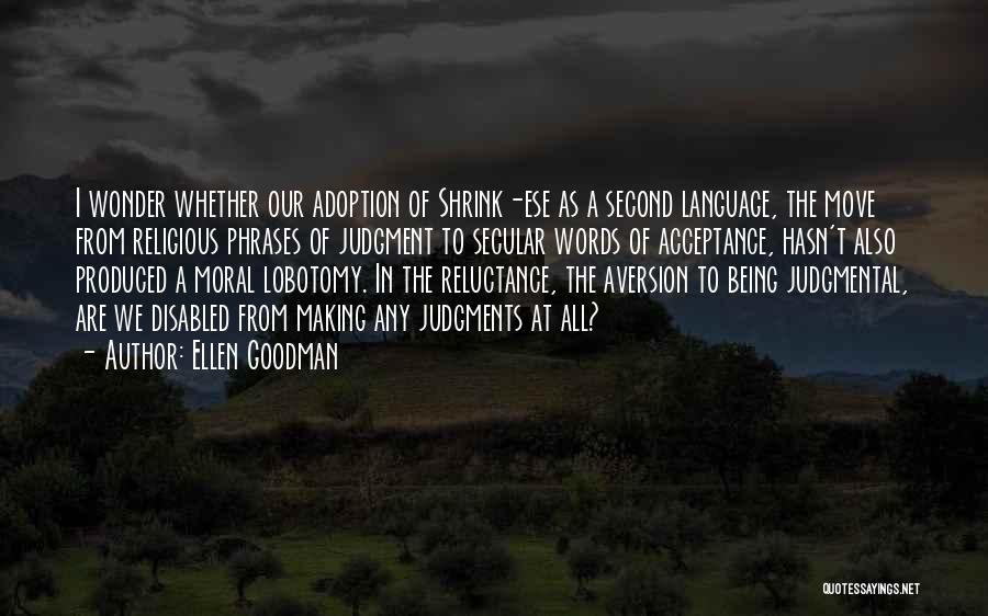 Ellen Goodman Quotes: I Wonder Whether Our Adoption Of Shrink-ese As A Second Language, The Move From Religious Phrases Of Judgment To Secular