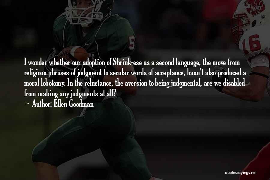 Ellen Goodman Quotes: I Wonder Whether Our Adoption Of Shrink-ese As A Second Language, The Move From Religious Phrases Of Judgment To Secular