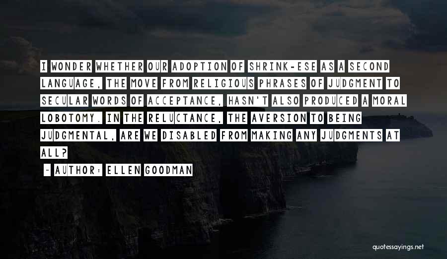 Ellen Goodman Quotes: I Wonder Whether Our Adoption Of Shrink-ese As A Second Language, The Move From Religious Phrases Of Judgment To Secular