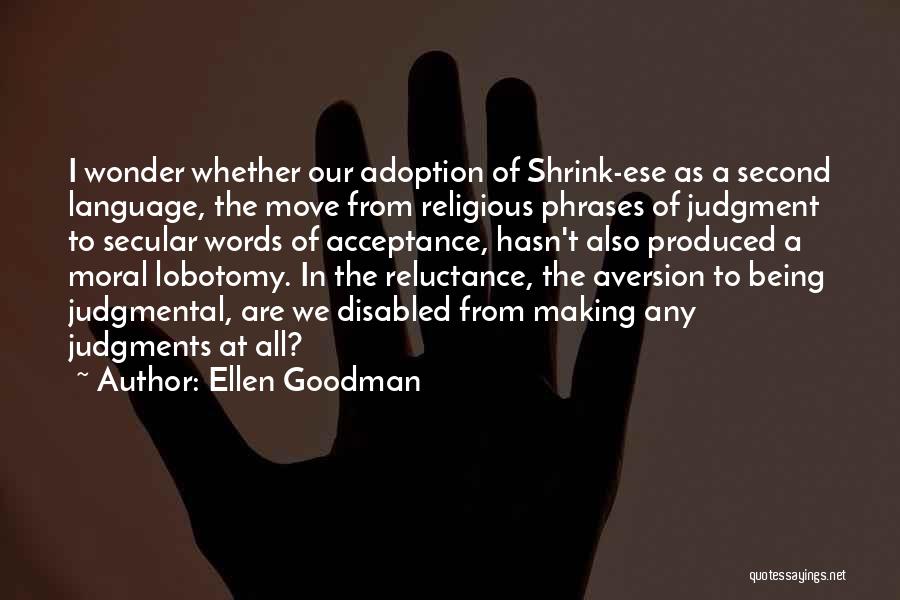 Ellen Goodman Quotes: I Wonder Whether Our Adoption Of Shrink-ese As A Second Language, The Move From Religious Phrases Of Judgment To Secular