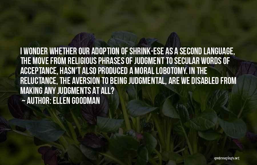 Ellen Goodman Quotes: I Wonder Whether Our Adoption Of Shrink-ese As A Second Language, The Move From Religious Phrases Of Judgment To Secular