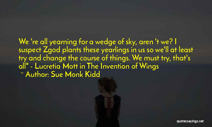 Sue Monk Kidd Quotes: We 're All Yearning For A Wedge Of Sky, Aren 't We? I Suspect Zgod Plants These Yearlings In Us