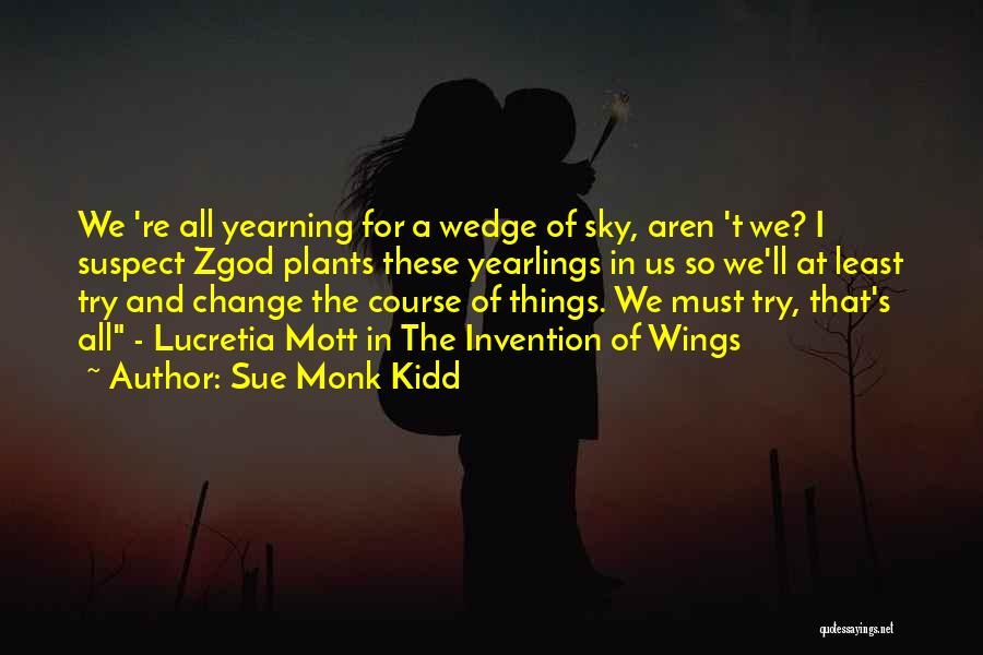 Sue Monk Kidd Quotes: We 're All Yearning For A Wedge Of Sky, Aren 't We? I Suspect Zgod Plants These Yearlings In Us