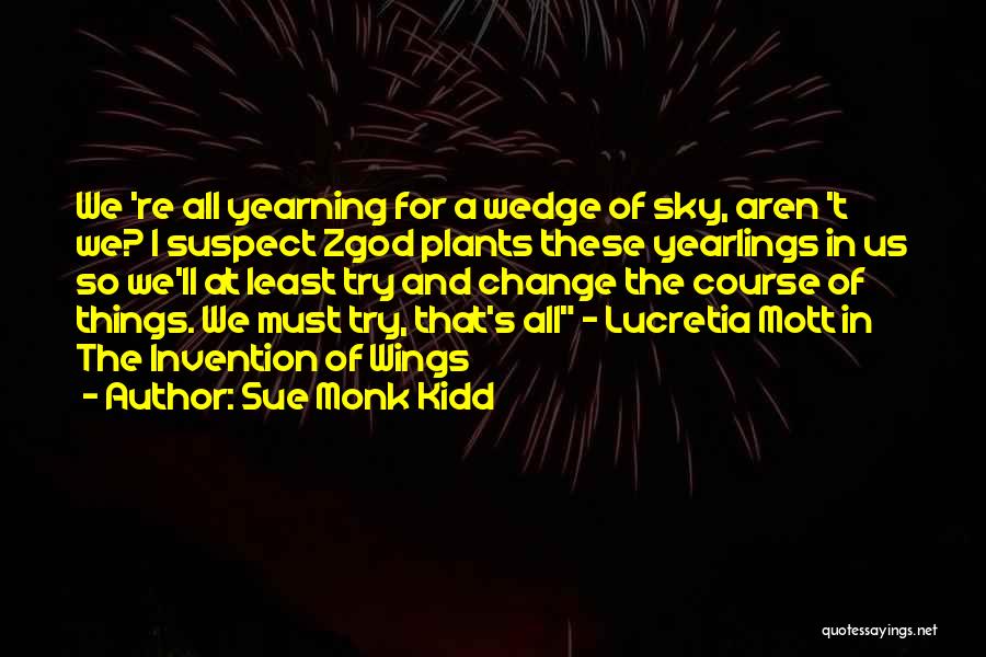 Sue Monk Kidd Quotes: We 're All Yearning For A Wedge Of Sky, Aren 't We? I Suspect Zgod Plants These Yearlings In Us