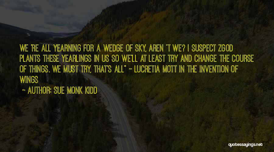 Sue Monk Kidd Quotes: We 're All Yearning For A Wedge Of Sky, Aren 't We? I Suspect Zgod Plants These Yearlings In Us