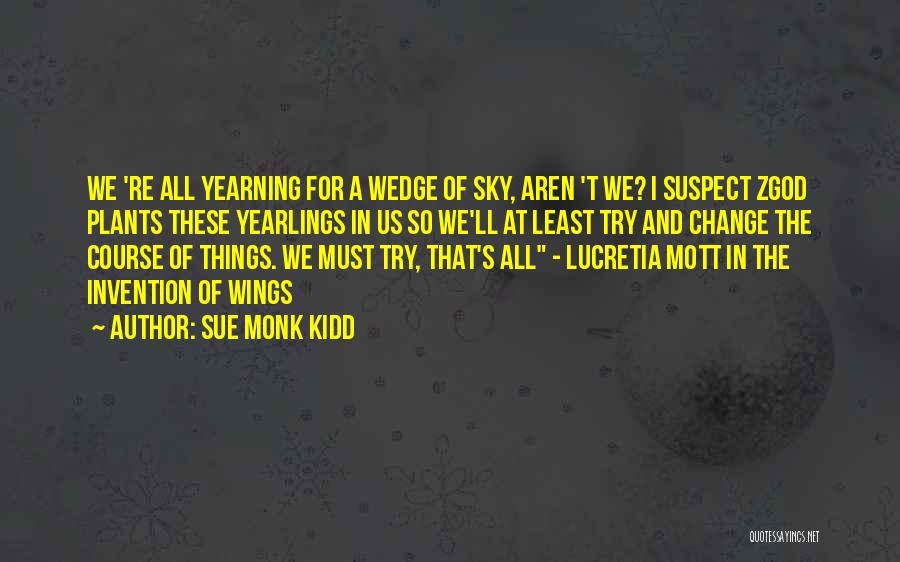 Sue Monk Kidd Quotes: We 're All Yearning For A Wedge Of Sky, Aren 't We? I Suspect Zgod Plants These Yearlings In Us