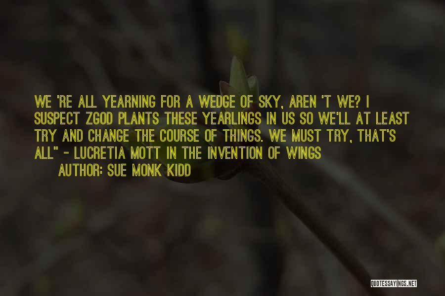 Sue Monk Kidd Quotes: We 're All Yearning For A Wedge Of Sky, Aren 't We? I Suspect Zgod Plants These Yearlings In Us