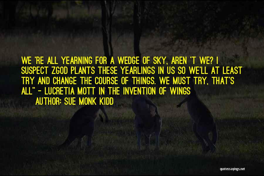 Sue Monk Kidd Quotes: We 're All Yearning For A Wedge Of Sky, Aren 't We? I Suspect Zgod Plants These Yearlings In Us