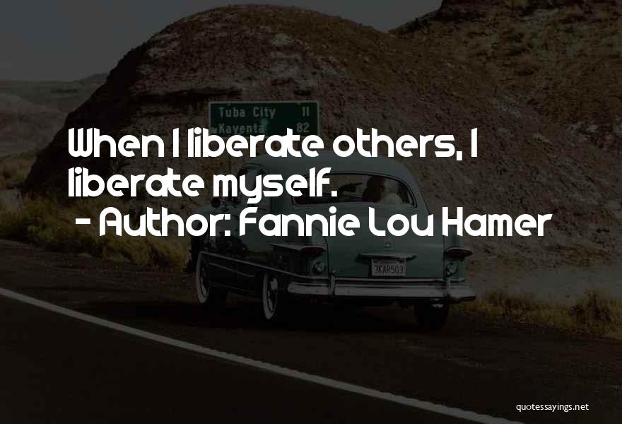 Fannie Lou Hamer Quotes: When I Liberate Others, I Liberate Myself.