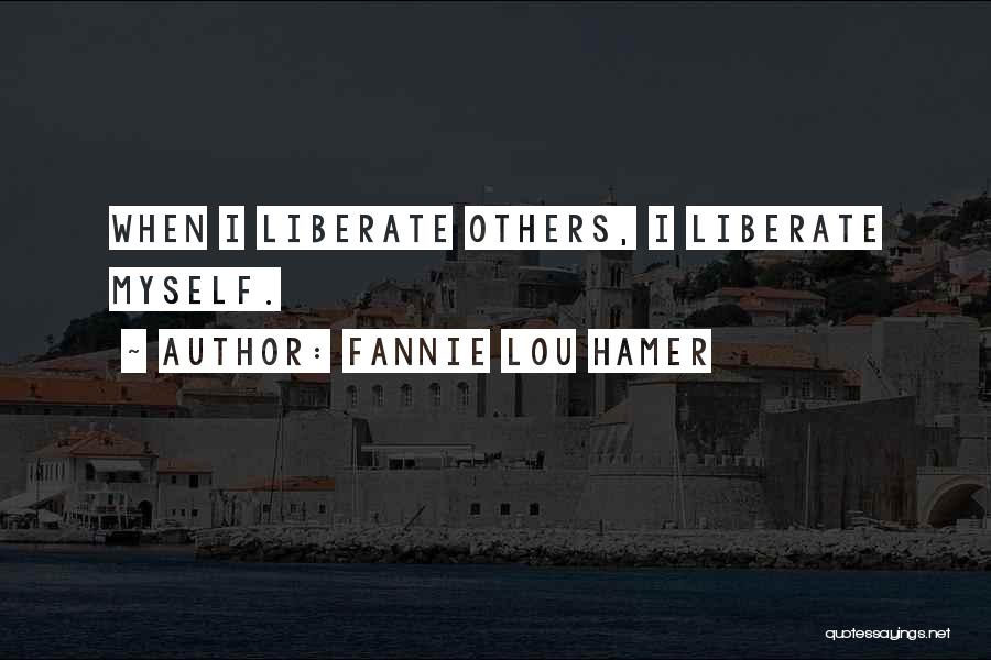Fannie Lou Hamer Quotes: When I Liberate Others, I Liberate Myself.