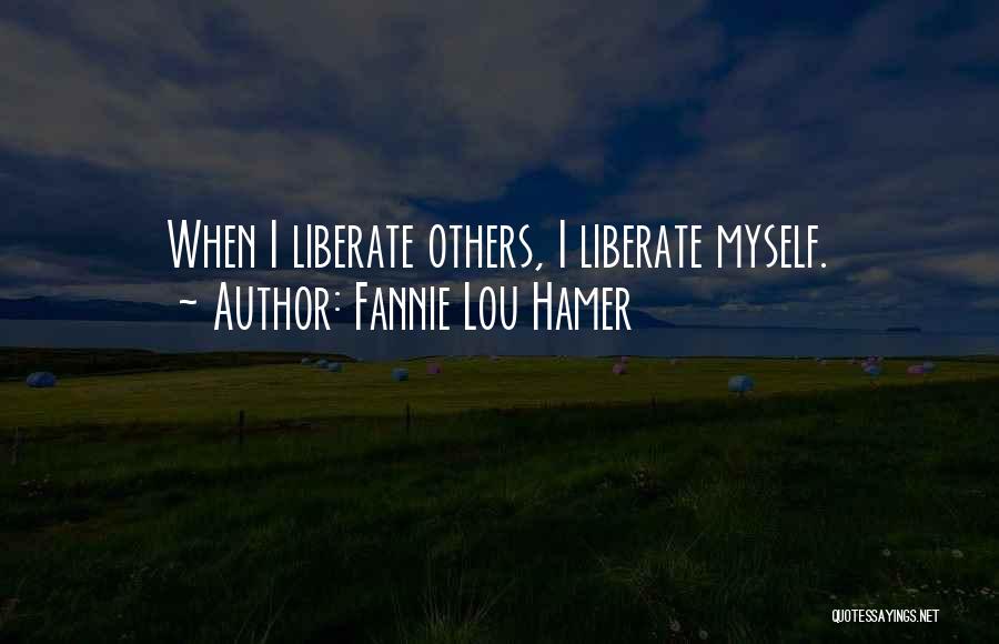 Fannie Lou Hamer Quotes: When I Liberate Others, I Liberate Myself.