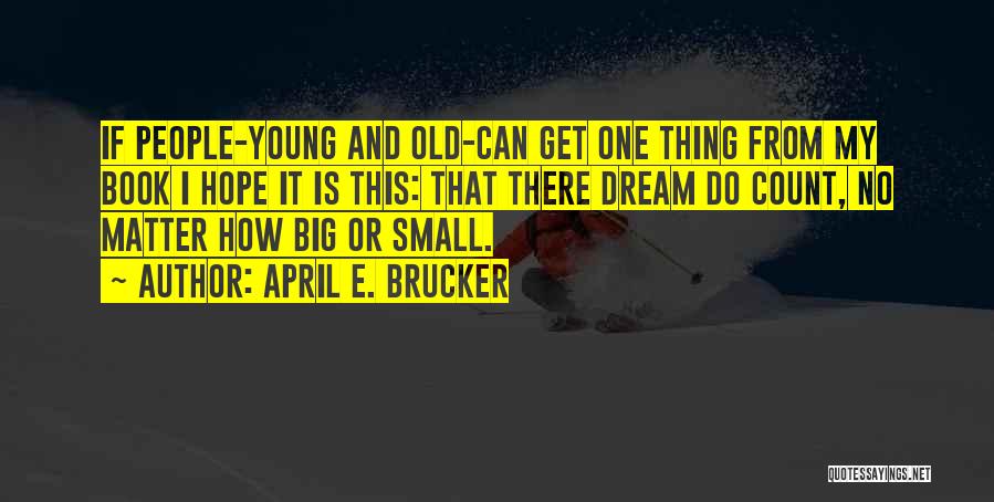 April E. Brucker Quotes: If People-young And Old-can Get One Thing From My Book I Hope It Is This: That There Dream Do Count,