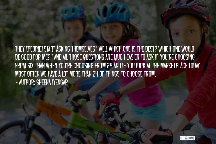 Sheena Iyengar Quotes: They [people] Start Asking Themselves Well Which One Is The Best? Which One Would Be Good For Me? And All