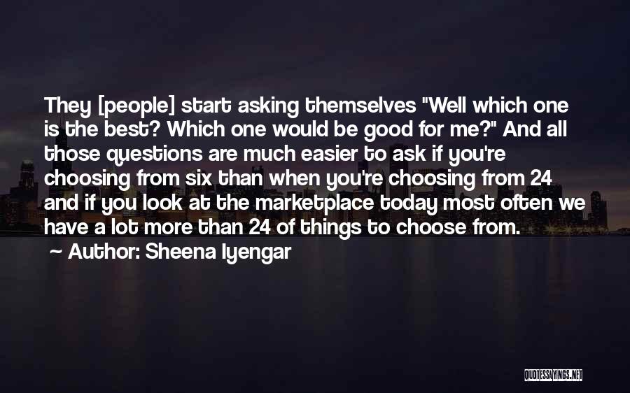 Sheena Iyengar Quotes: They [people] Start Asking Themselves Well Which One Is The Best? Which One Would Be Good For Me? And All