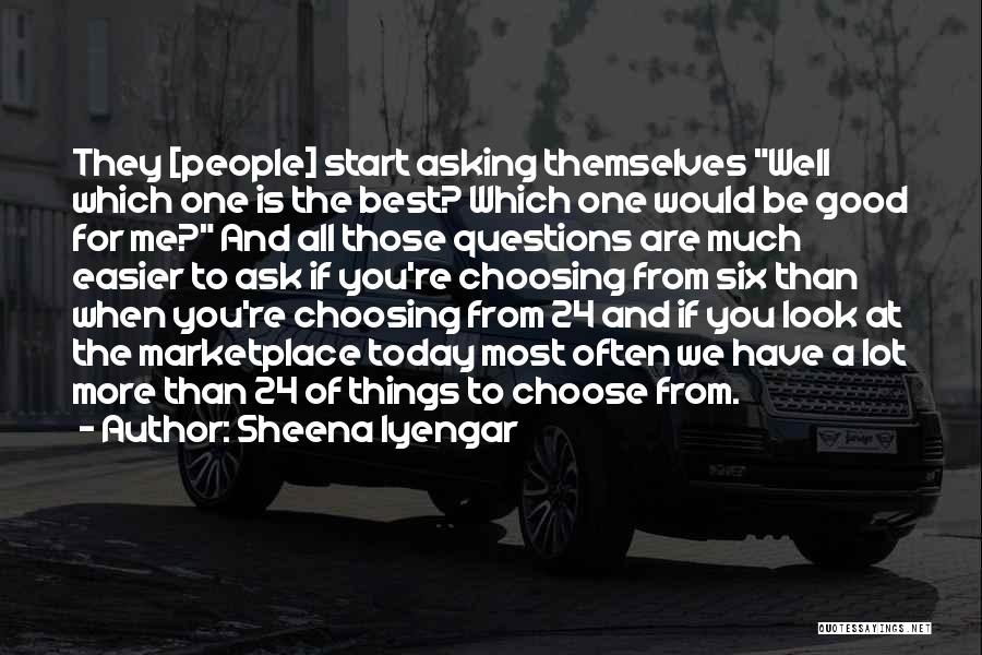 Sheena Iyengar Quotes: They [people] Start Asking Themselves Well Which One Is The Best? Which One Would Be Good For Me? And All