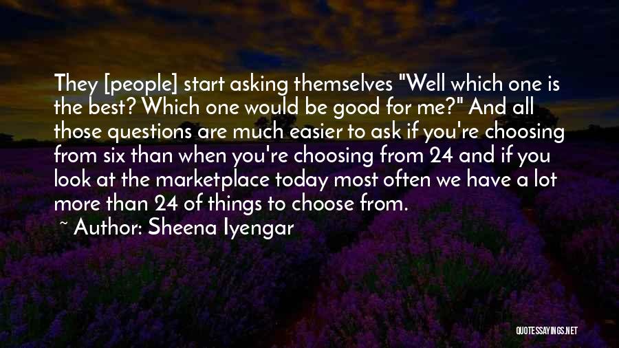 Sheena Iyengar Quotes: They [people] Start Asking Themselves Well Which One Is The Best? Which One Would Be Good For Me? And All