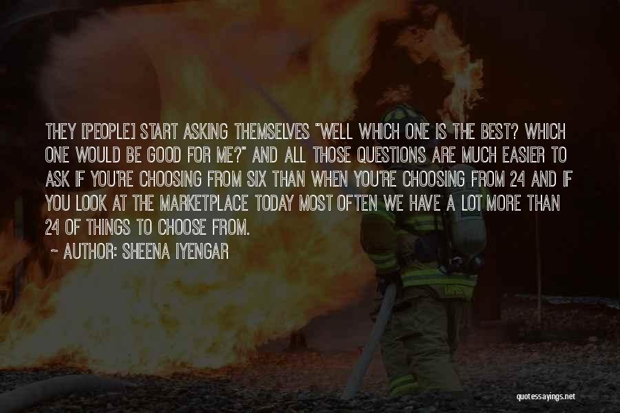 Sheena Iyengar Quotes: They [people] Start Asking Themselves Well Which One Is The Best? Which One Would Be Good For Me? And All