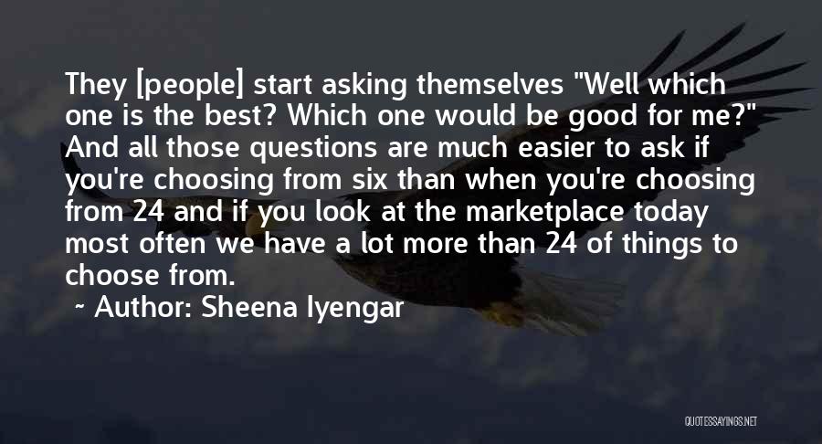 Sheena Iyengar Quotes: They [people] Start Asking Themselves Well Which One Is The Best? Which One Would Be Good For Me? And All