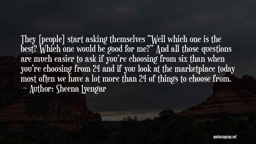 Sheena Iyengar Quotes: They [people] Start Asking Themselves Well Which One Is The Best? Which One Would Be Good For Me? And All