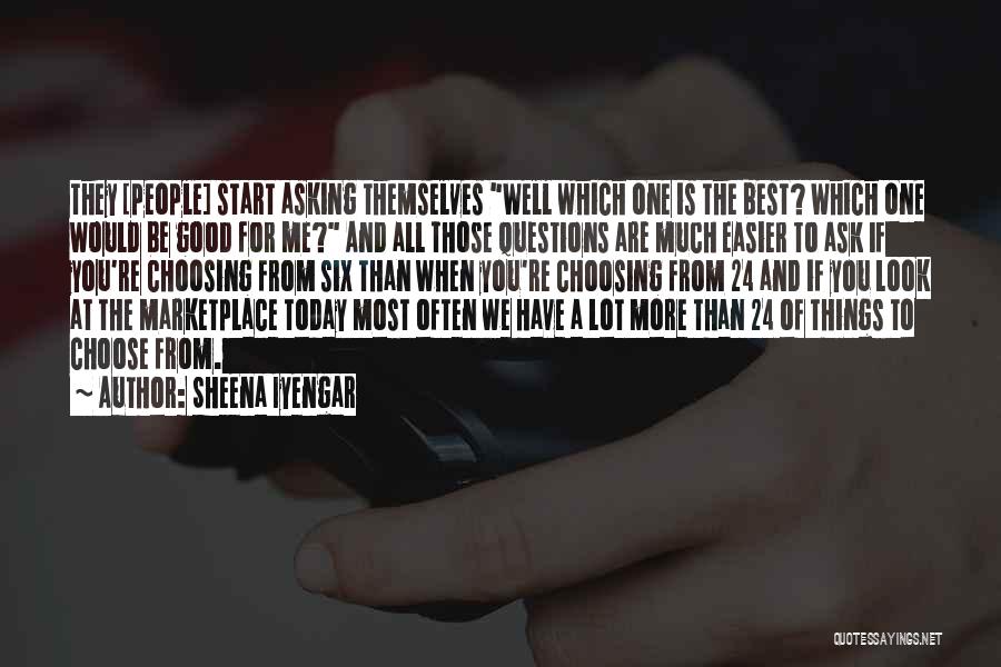 Sheena Iyengar Quotes: They [people] Start Asking Themselves Well Which One Is The Best? Which One Would Be Good For Me? And All