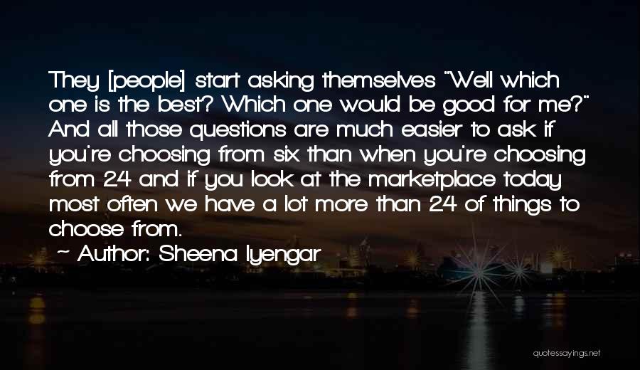 Sheena Iyengar Quotes: They [people] Start Asking Themselves Well Which One Is The Best? Which One Would Be Good For Me? And All